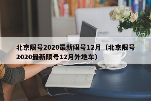 北京限号2020最新限号12月(北京限号2020最新限号12月外地车)