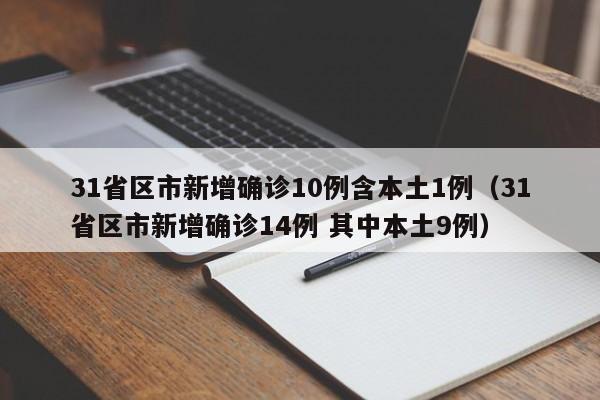 31省区市新增确诊10例含本土1例（31省区市新增确诊14例 其中本土9例）