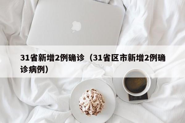 31省新增2例确诊（31省区市新增2例确诊病例）