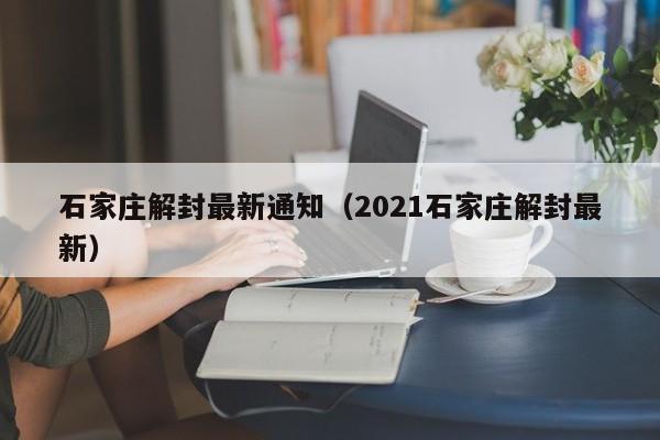 石家庄解封最新通知（2021石家庄解封最新）