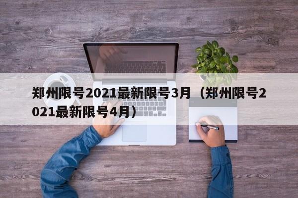 郑州限号2021最新限号3月(郑州限号2021最新限号4月)