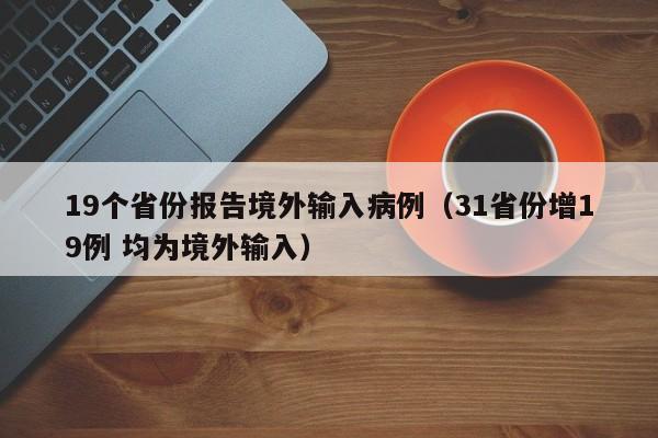 19个省份报告境外输入病例（31省份增19例 均为境外输入）