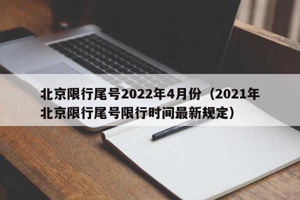 北京限行尾号2022年4月份（2021年北京限行尾号限行时间最新规定）