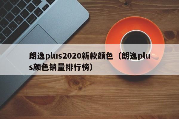 朗逸plus2020新款颜色（朗逸plus颜色销量排行榜）