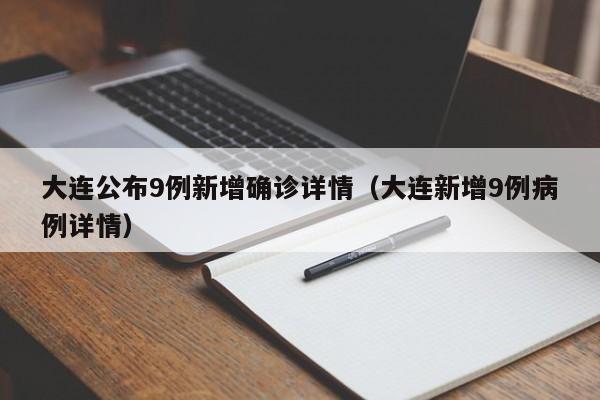 大连公布9例新增确诊详情（大连新增9例病例详情）