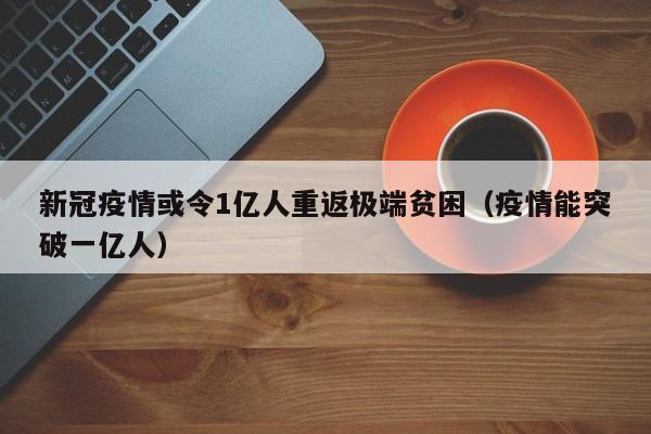 新冠疫情或令1亿人重返极端贫困（疫情能突破一亿人）