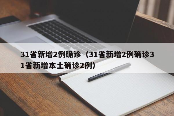 31省新增2例确诊（31省新增2例确诊31省新增本土确诊2例）