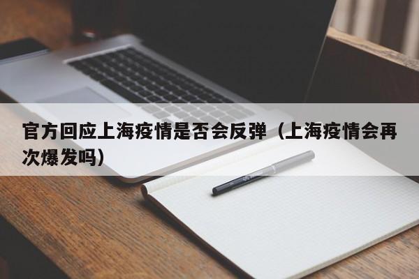 官方回应上海疫情是否会反弹（上海疫情会再次爆发吗）