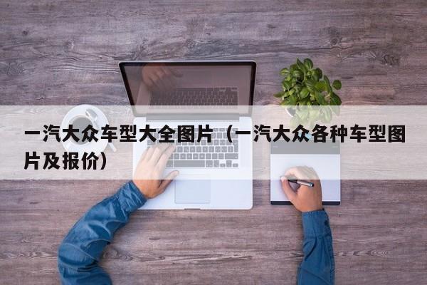 一汽大众车型大全图片（一汽大众各种车型图片及报价）