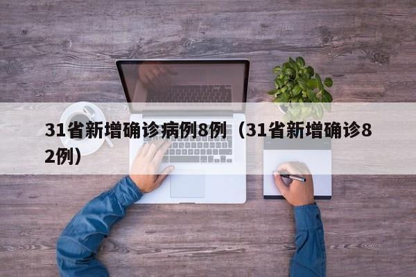 31省新增确诊病例8例(31省新增确诊82例)