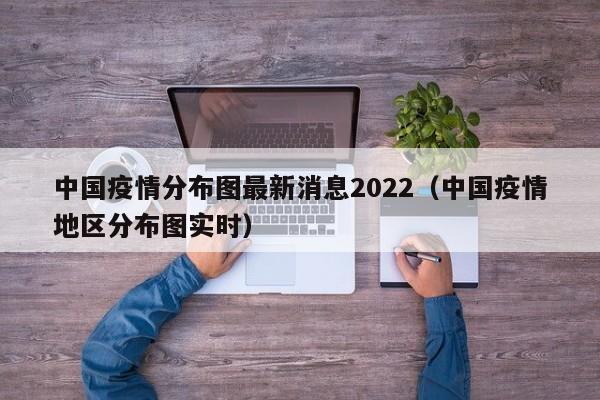 中国疫情分布图最新消息2022（中国疫情地区分布图实时）