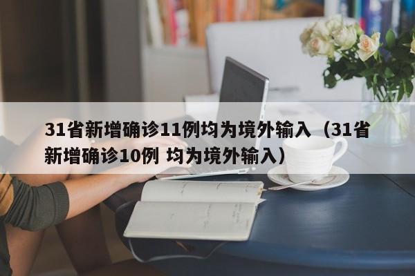 31省新增确诊11例均为境外输入（31省新增确诊10例 均为境外输入）