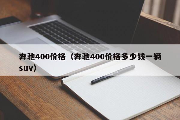 奔驰400价格（奔驰400价格多少钱一辆suv）