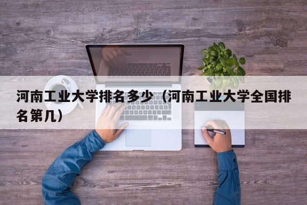河南工业大学排名多少（河南工业大学全国排名第几）
