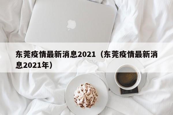 东莞疫情最新消息2021（东莞疫情最新消息2021年）