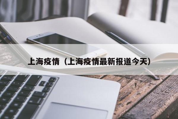 上海疫情（上海疫情最新报道今天）