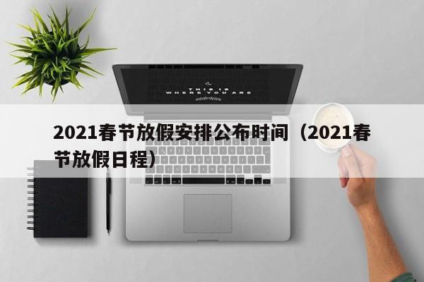 2021春节放假安排公布时间（2021春节放假日程）
