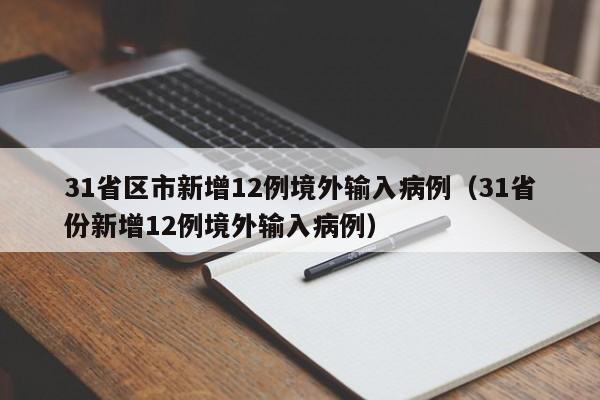 31省区市新增12例境外输入病例（31省份新增12例境外输入病例）