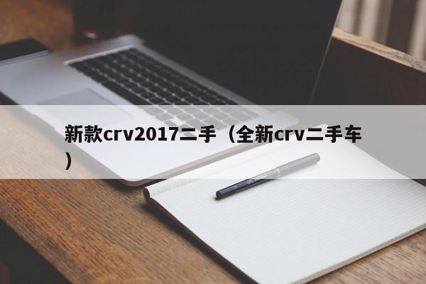 新款crv2017二手（全新crv二手车）