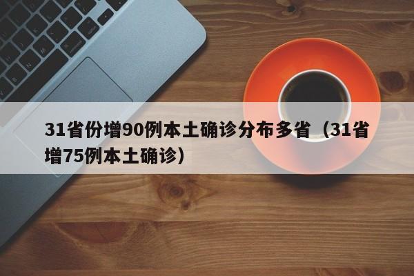 31省份增90例本土确诊分布多省（31省增75例本土确诊）