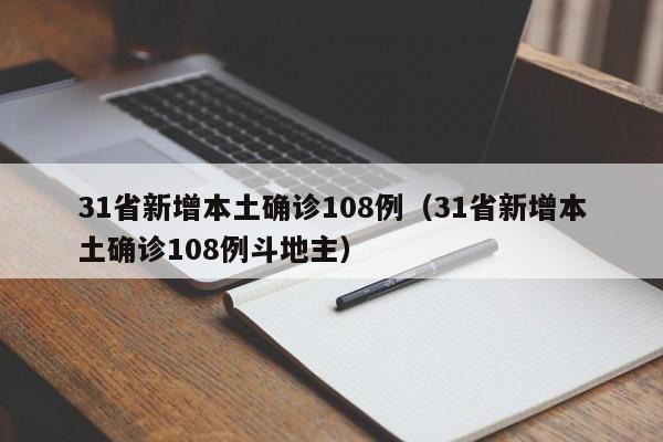 31省新增本土确诊108例（31省新增本土确诊108例斗地主）