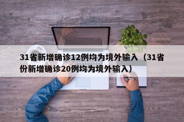 31省新增确诊12例均为境外输入（31省份新增确诊20例均为境外输入）