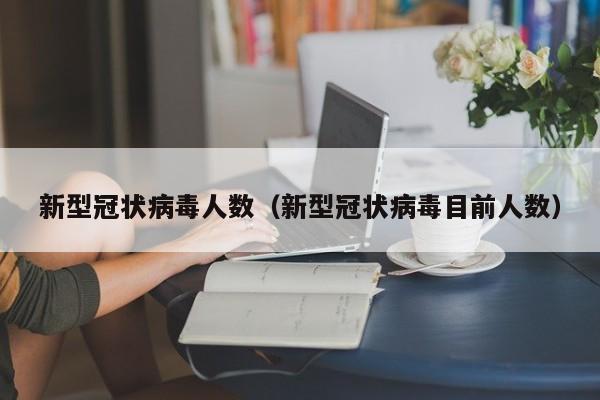 新型冠状病毒人数（新型冠状病毒目前人数）
