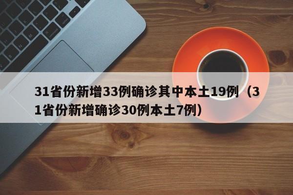 31省份新增33例确诊其中本土19例（31省份新增确诊30例本土7例）