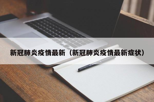 新冠肺炎疫情最新（新冠肺炎疫情最新症状）