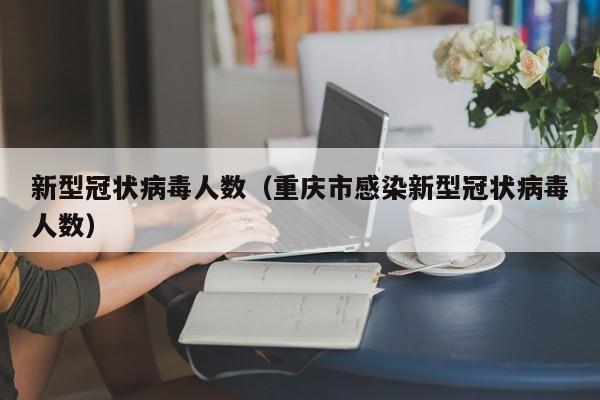新型冠状病毒人数（重庆市感染新型冠状病毒人数）