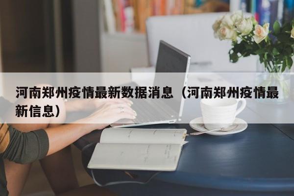 河南郑州疫情最新数据消息（河南郑州疫情最新信息）