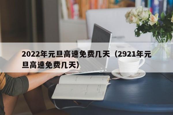 2022年元旦高速免费几天（2921年元旦高速免费几天）