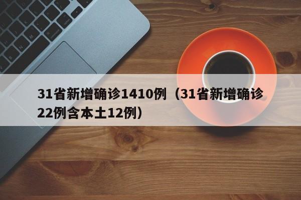 31省新增确诊1410例（31省新增确诊22例含本土12例）