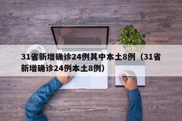 31省新增确诊24例其中本土8例（31省新增确诊24例本土8例）