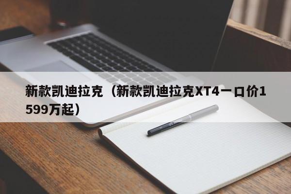 新款凯迪拉克（新款凯迪拉克XT4一口价1599万起）