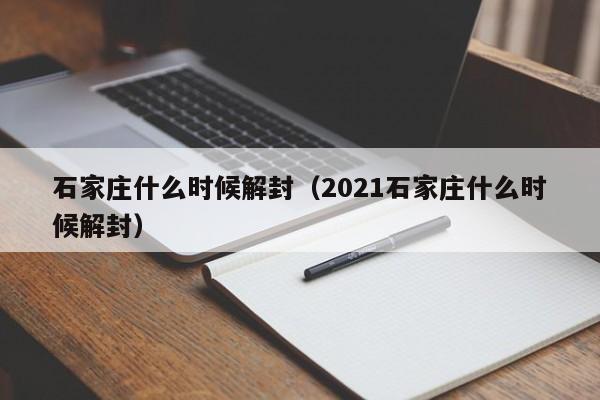 石家庄什么时候解封（2021石家庄什么时候解封）