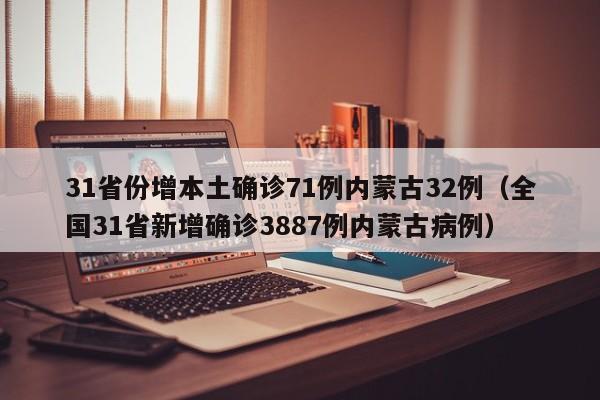 31省份增本土确诊71例内蒙古32例（全国31省新增确诊3887例内蒙古病例）