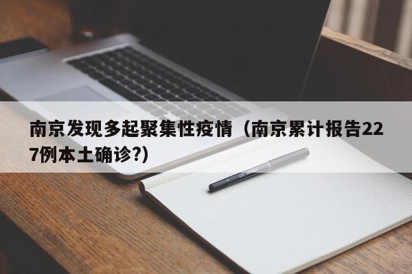 南京发现多起聚集性疫情（南京累计报告227例本土确诊?）