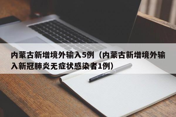 内蒙古新增境外输入5例（内蒙古新增境外输入新冠肺炎无症状感染者1例）