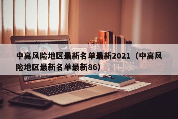 中高风险地区最新名单最新2021（中高风险地区最新名单最新86）