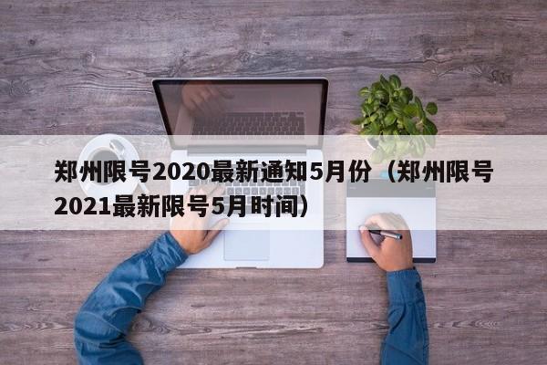 郑州限号2020最新通知5月份（郑州限号2021最新限号5月时间）
