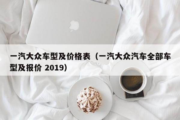 一汽大众车型及价格表（一汽大众汽车全部车型及报价 2019）