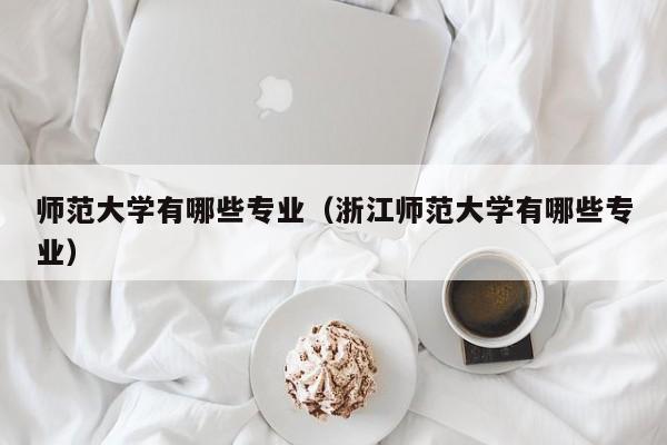 师范大学有哪些专业（浙江师范大学有哪些专业）