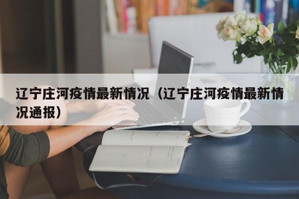辽宁庄河疫情最新情况(辽宁庄河疫情最新情况通报)