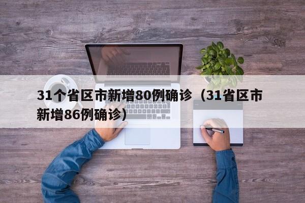 31个省区市新增80例确诊(31省区市 新增86例确诊)