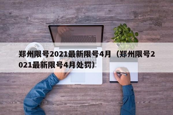 郑州限号2021最新限号4月(郑州限号2021最新限号4月处罚)