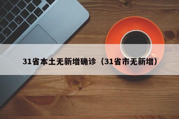 31省本土无新增确诊(31省市无新增)