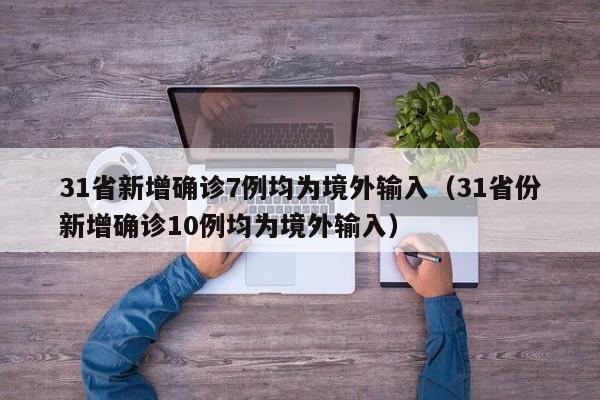 31省新增确诊7例均为境外输入(31省份新增确诊10例均为境外输入)