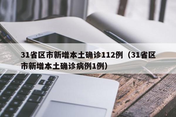 31省区市新增本土确诊112例(31省区市新增本土确诊病例1例)
