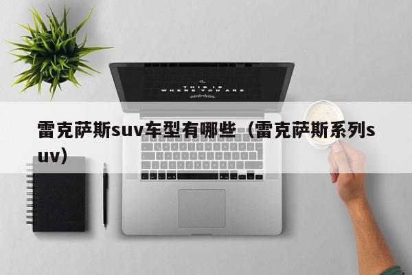 雷克萨斯suv车型有哪些(雷克萨斯系列suv)